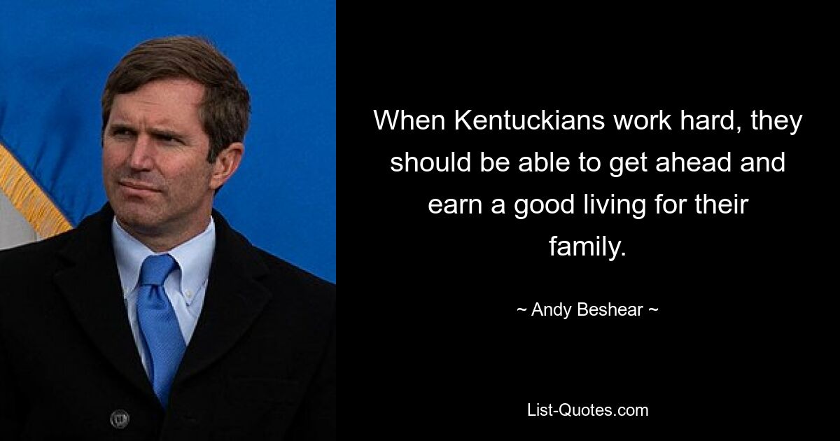 When Kentuckians work hard, they should be able to get ahead and earn a good living for their family. — © Andy Beshear