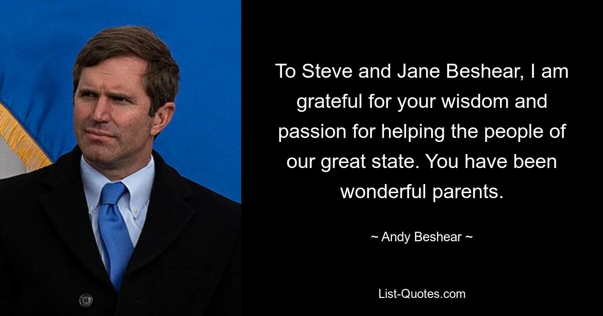 To Steve and Jane Beshear, I am grateful for your wisdom and passion for helping the people of our great state. You have been wonderful parents. — © Andy Beshear