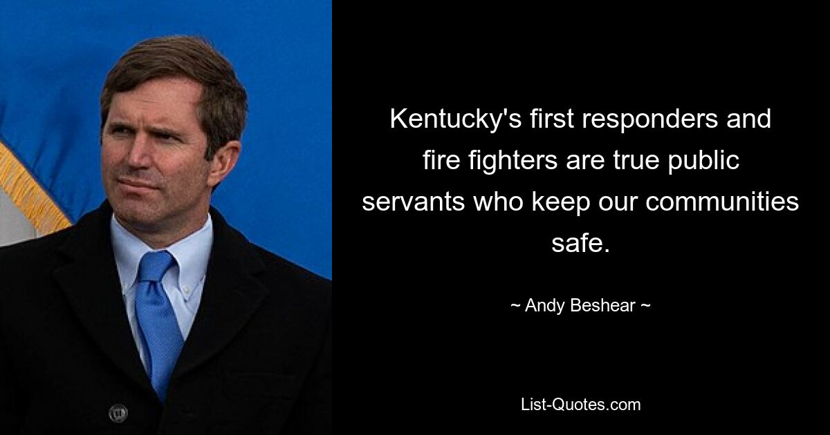 Kentucky's first responders and fire fighters are true public servants who keep our communities safe. — © Andy Beshear