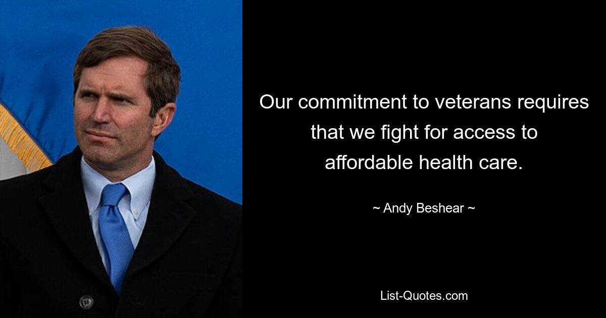 Our commitment to veterans requires that we fight for access to affordable health care. — © Andy Beshear