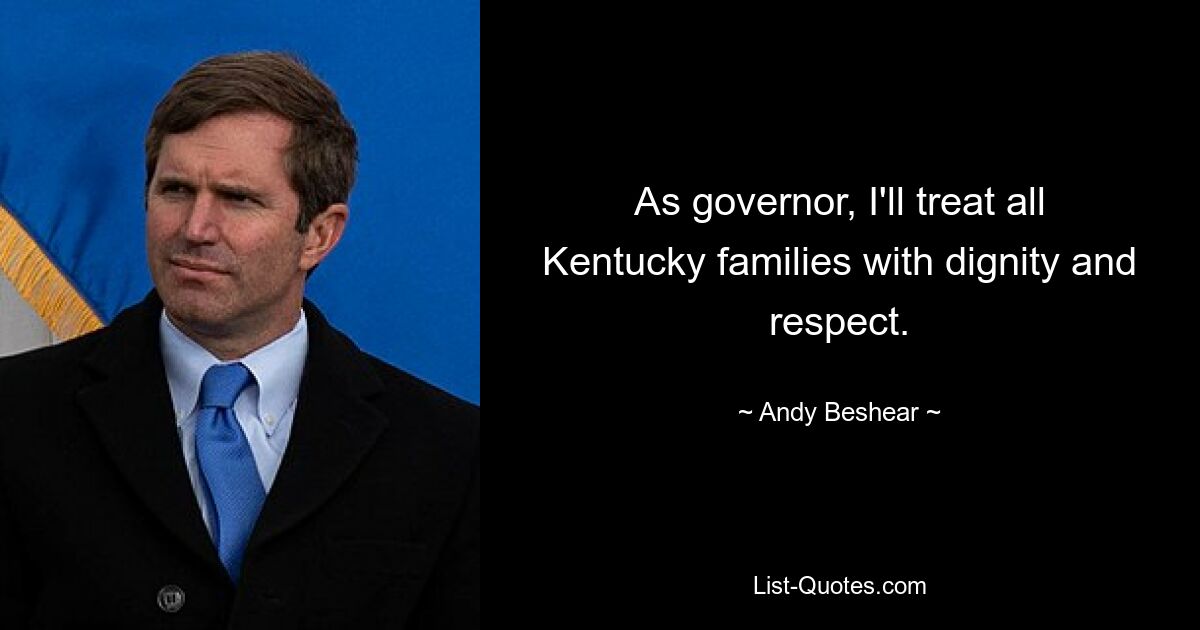 As governor, I'll treat all Kentucky families with dignity and respect. — © Andy Beshear