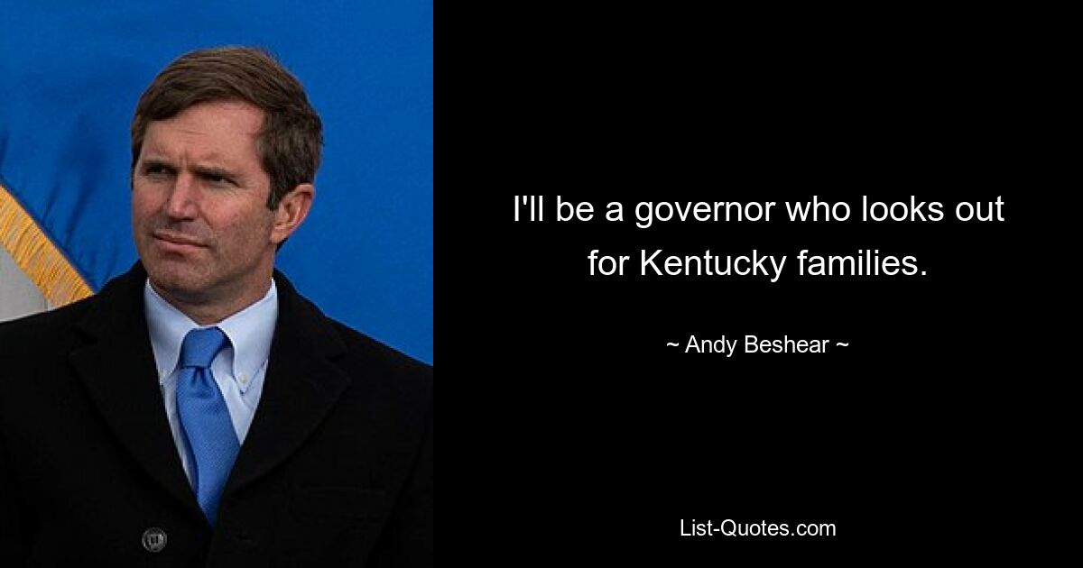 I'll be a governor who looks out for Kentucky families. — © Andy Beshear