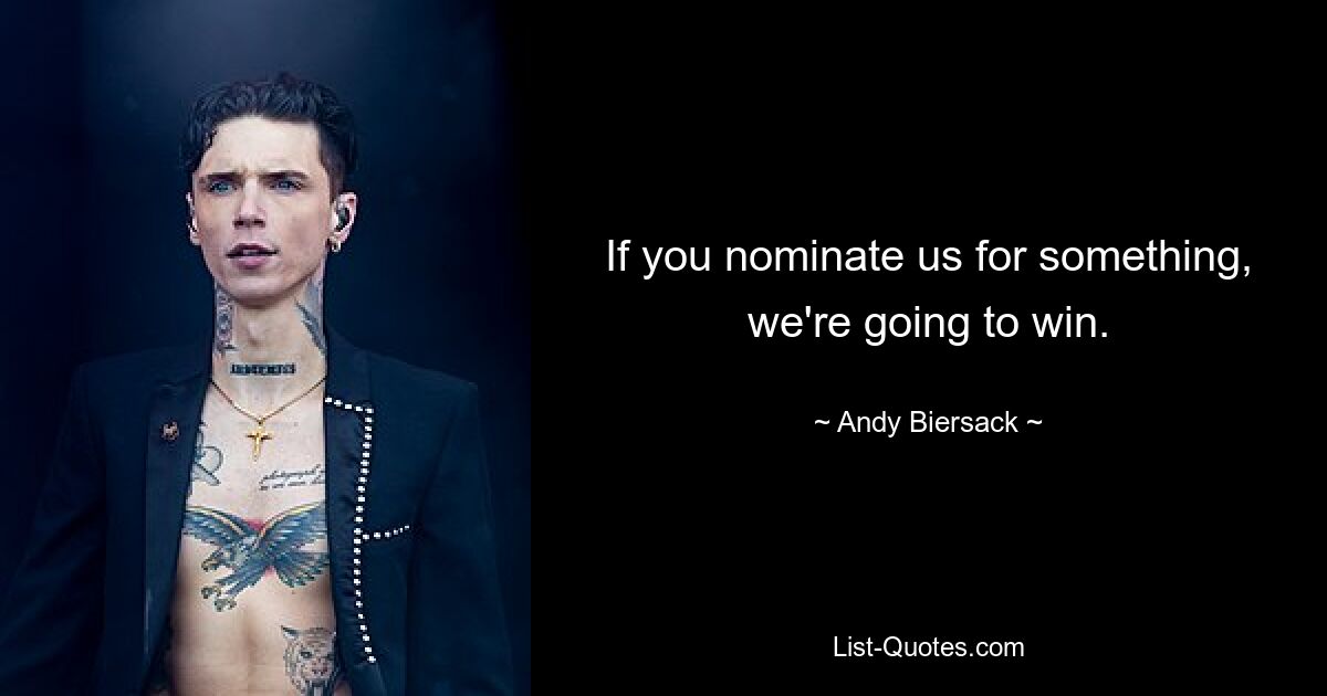 If you nominate us for something, we're going to win. — © Andy Biersack