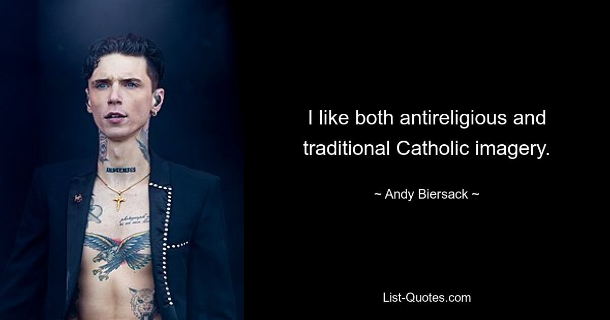 I like both antireligious and traditional Catholic imagery. — © Andy Biersack