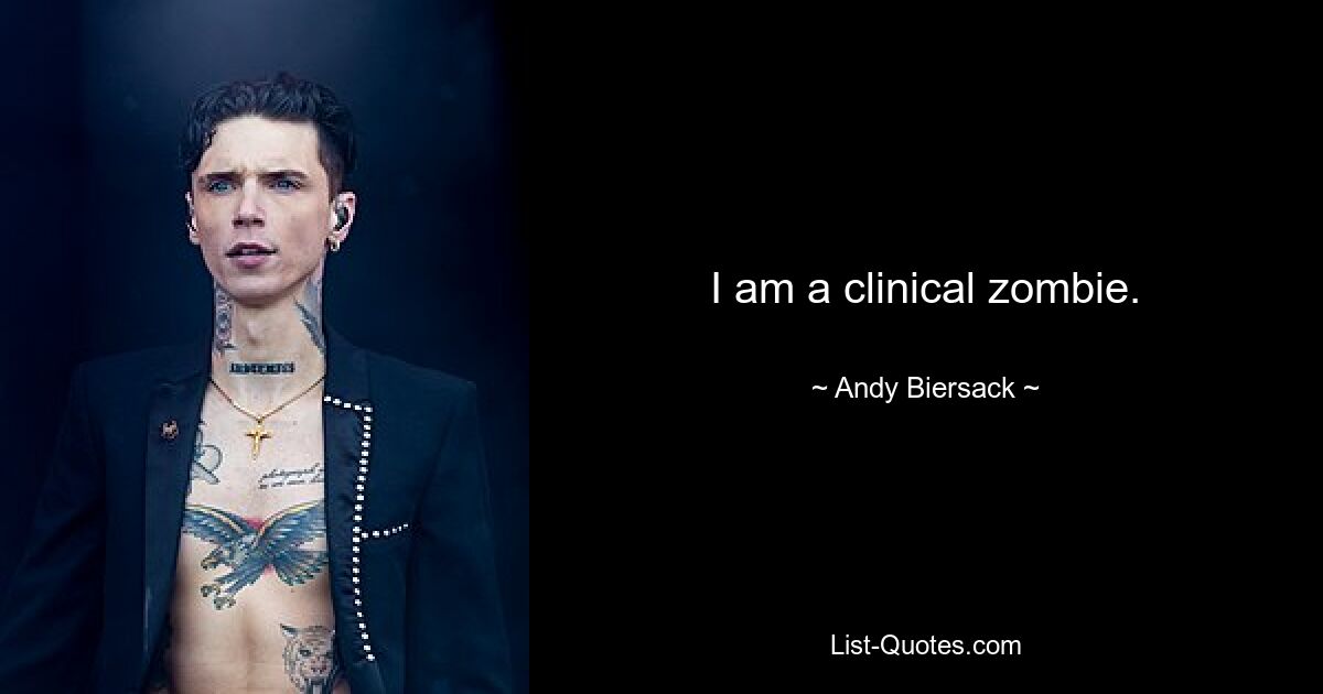 I am a clinical zombie. — © Andy Biersack