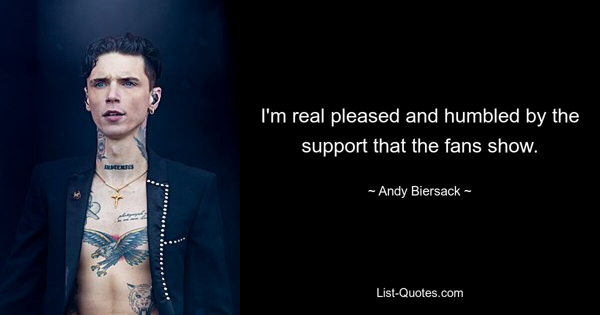 I'm real pleased and humbled by the support that the fans show. — © Andy Biersack