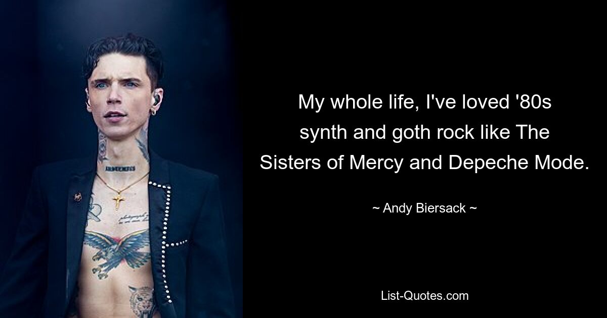 My whole life, I've loved '80s synth and goth rock like The Sisters of Mercy and Depeche Mode. — © Andy Biersack