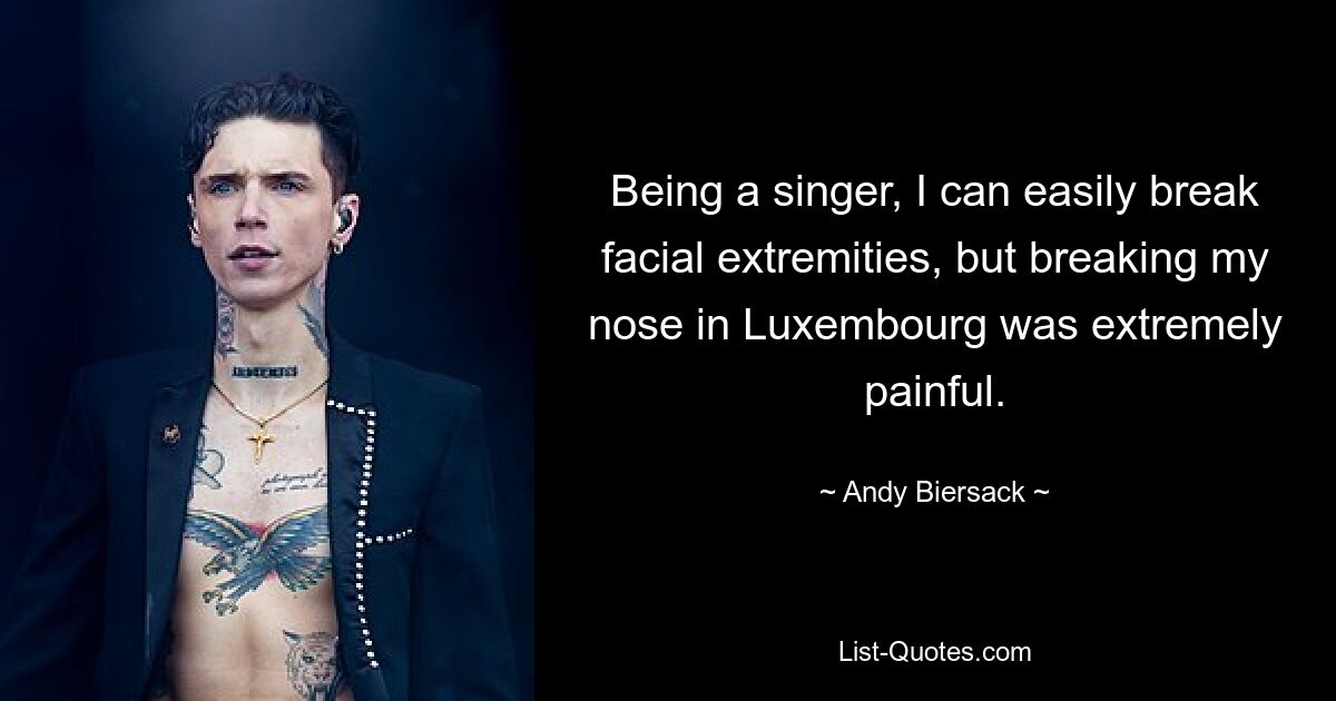 Being a singer, I can easily break facial extremities, but breaking my nose in Luxembourg was extremely painful. — © Andy Biersack