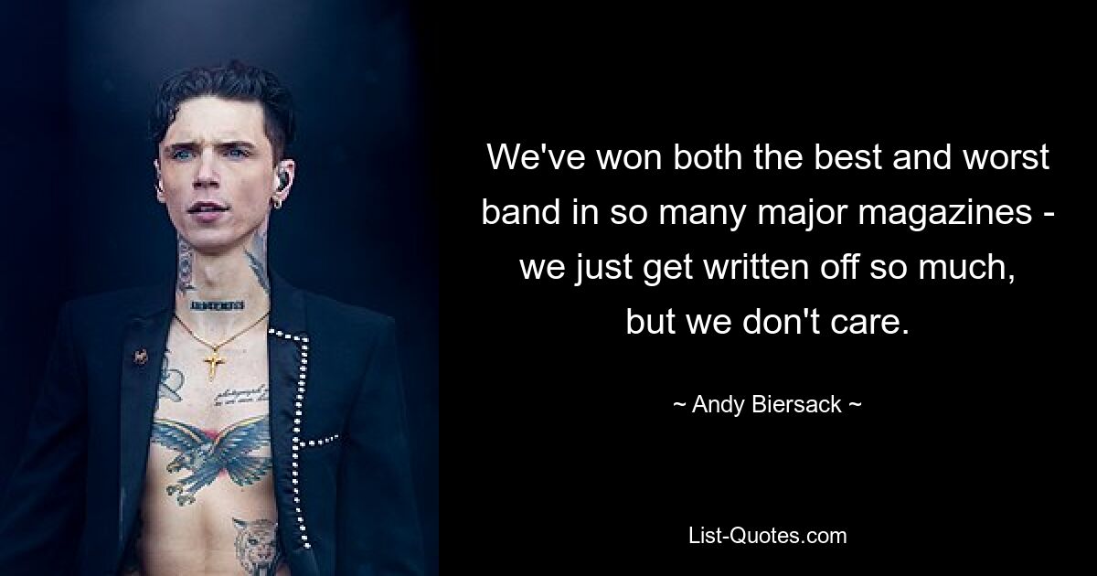 We've won both the best and worst band in so many major magazines - we just get written off so much, but we don't care. — © Andy Biersack