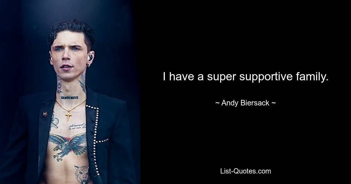 I have a super supportive family. — © Andy Biersack