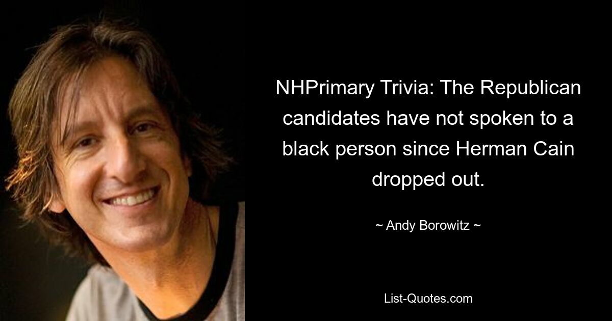 NHPrimary Trivia: The Republican candidates have not spoken to a black person since Herman Cain dropped out. — © Andy Borowitz