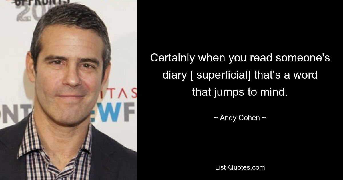 Certainly when you read someone's diary [ superficial] that's a word that jumps to mind. — © Andy Cohen