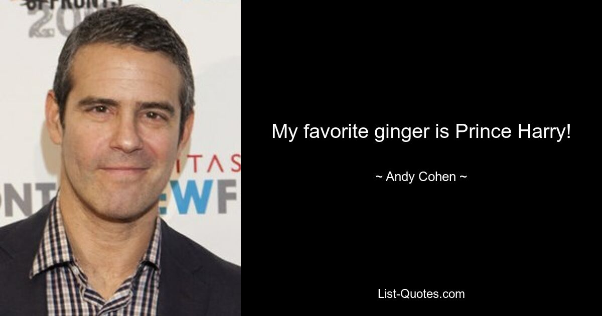 My favorite ginger is Prince Harry! — © Andy Cohen