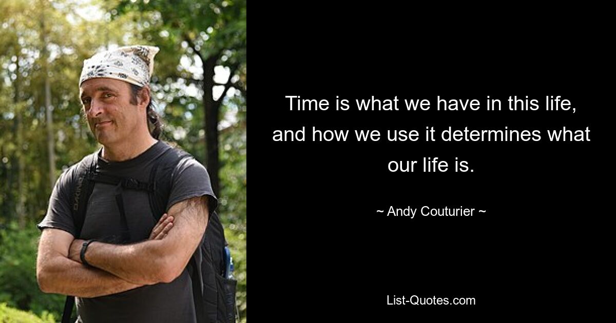 Time is what we have in this life, and how we use it determines what our life is. — © Andy Couturier