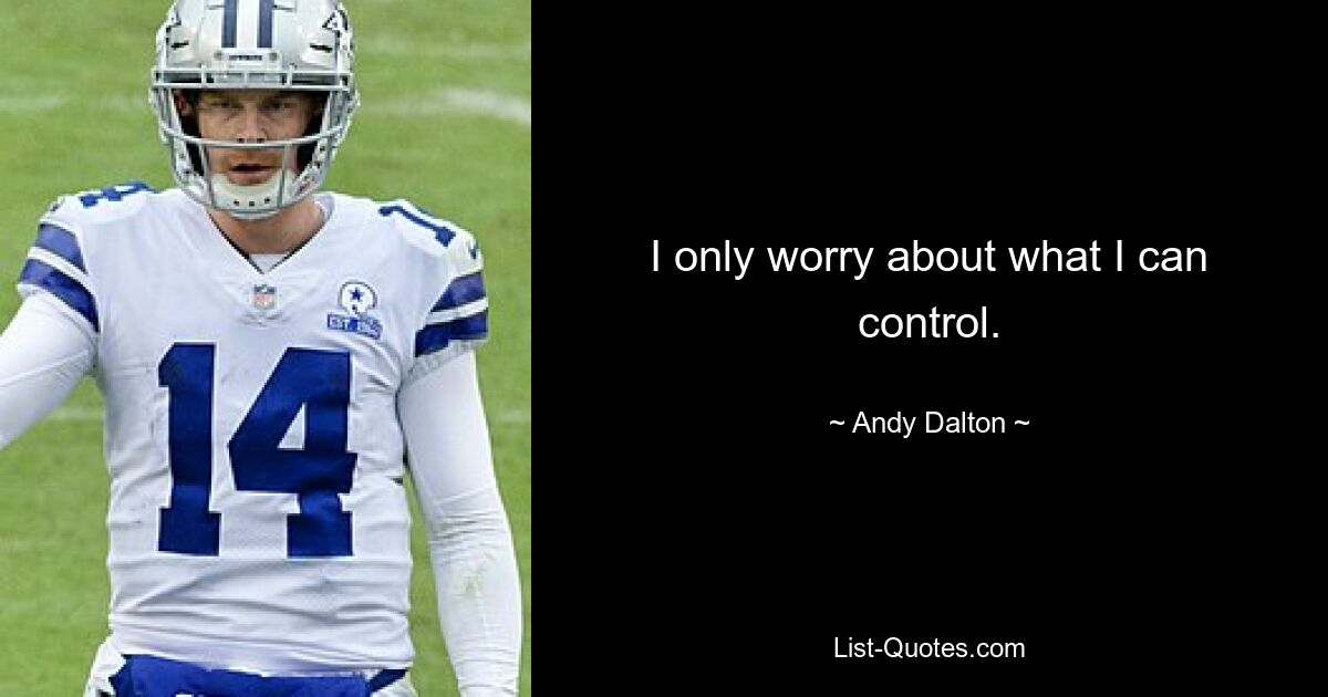 I only worry about what I can control. — © Andy Dalton