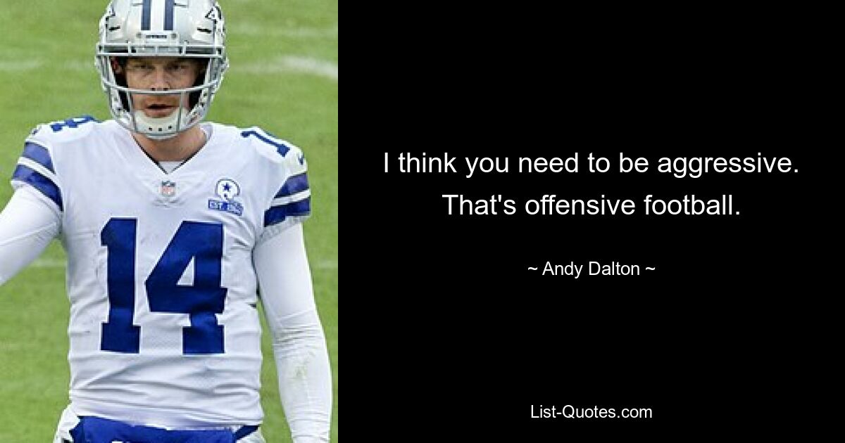 I think you need to be aggressive. That's offensive football. — © Andy Dalton