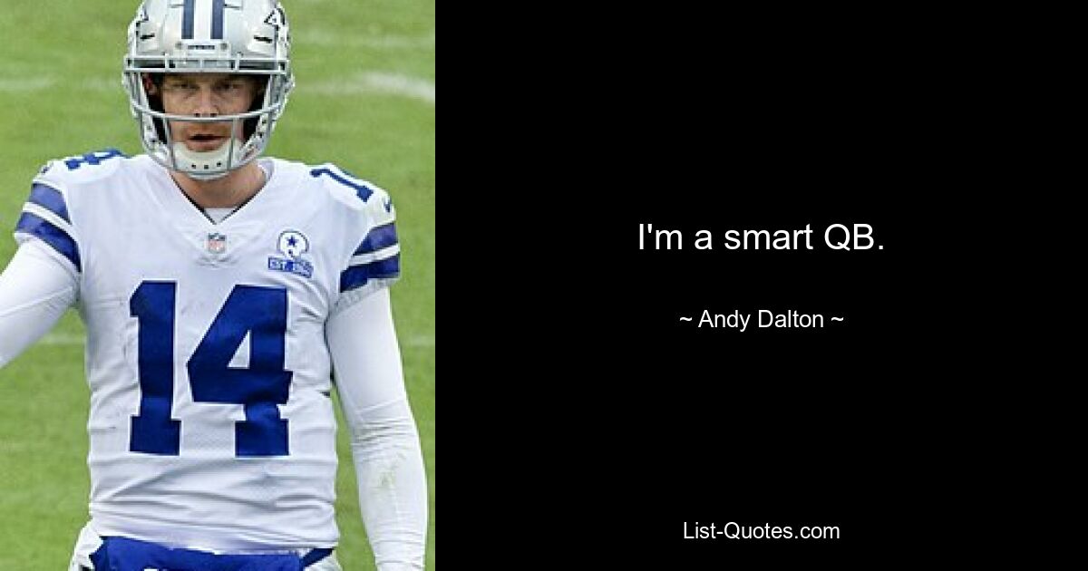 I'm a smart QB. — © Andy Dalton