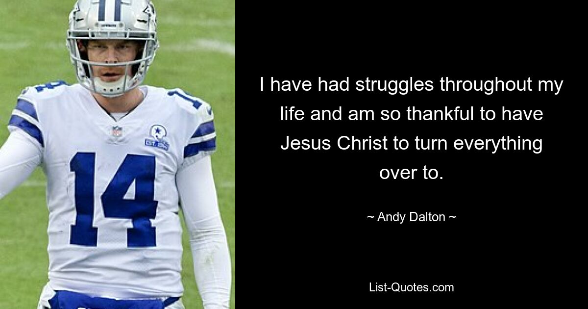 I have had struggles throughout my life and am so thankful to have Jesus Christ to turn everything over to. — © Andy Dalton