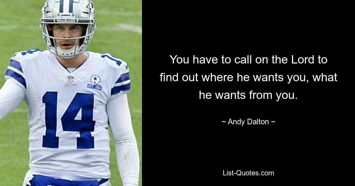 You have to call on the Lord to find out where he wants you, what he wants from you. — © Andy Dalton