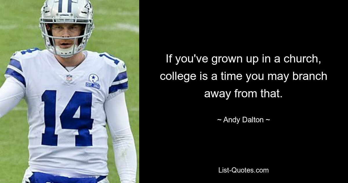 If you've grown up in a church, college is a time you may branch away from that. — © Andy Dalton