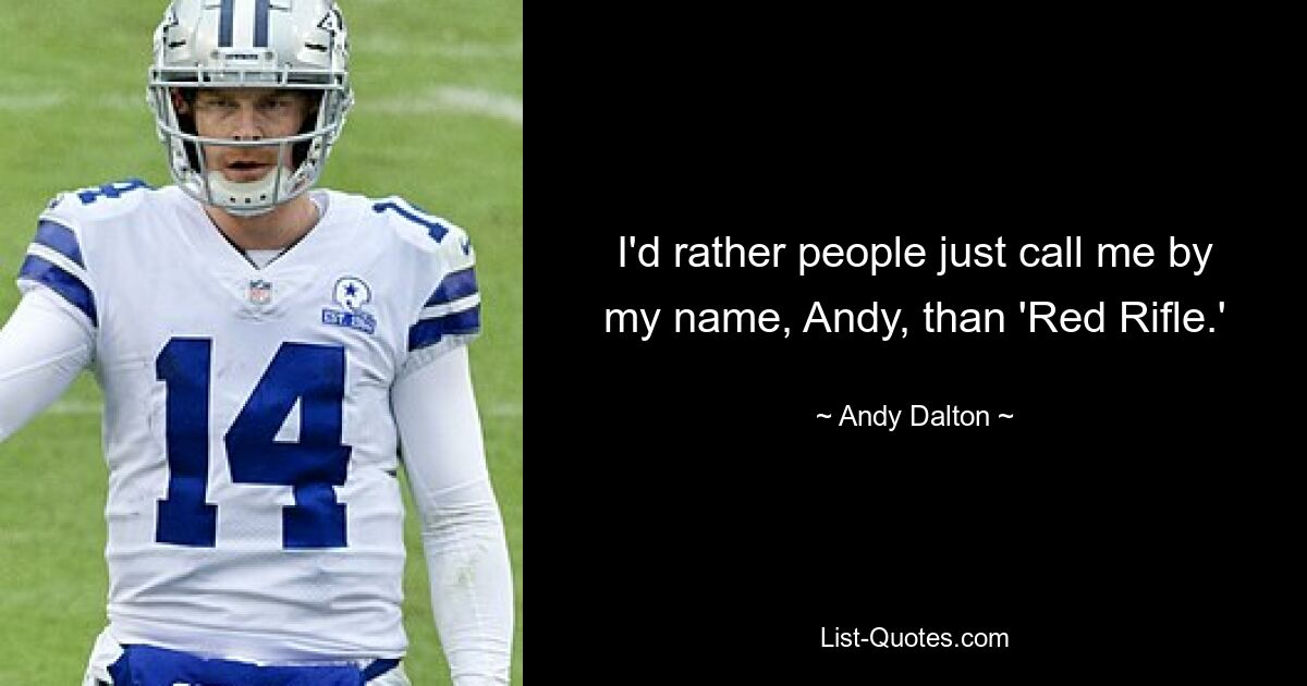 I'd rather people just call me by my name, Andy, than 'Red Rifle.' — © Andy Dalton