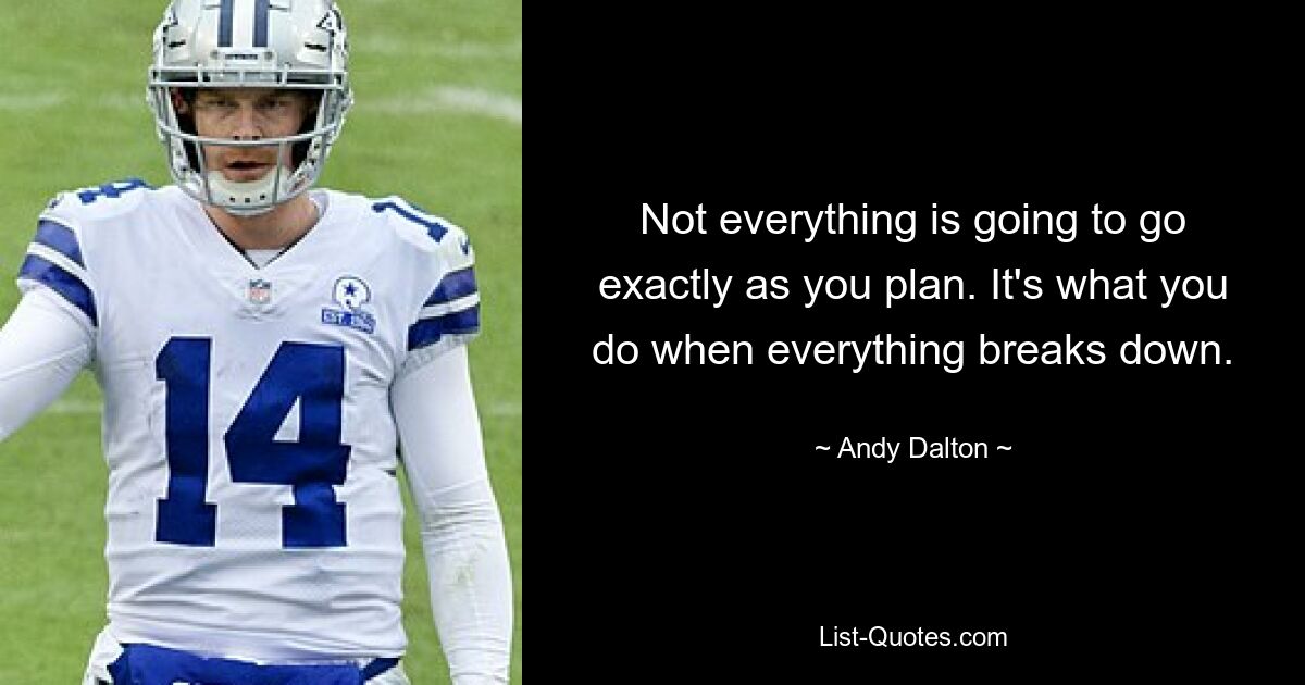 Not everything is going to go exactly as you plan. It's what you do when everything breaks down. — © Andy Dalton