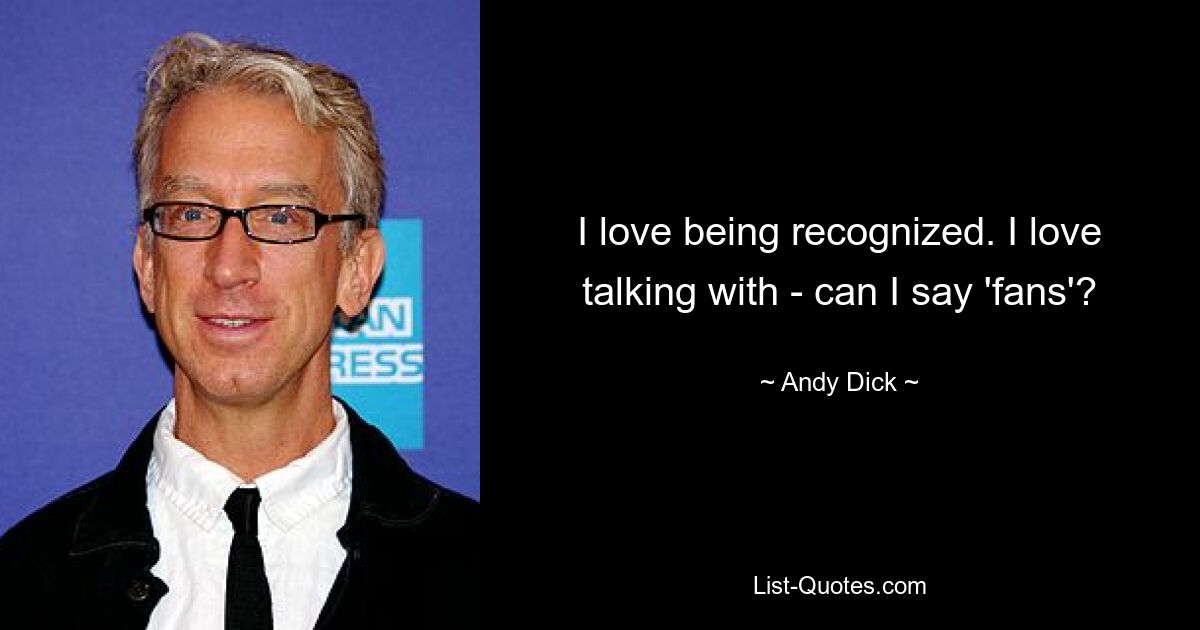 I love being recognized. I love talking with - can I say 'fans'? — © Andy Dick