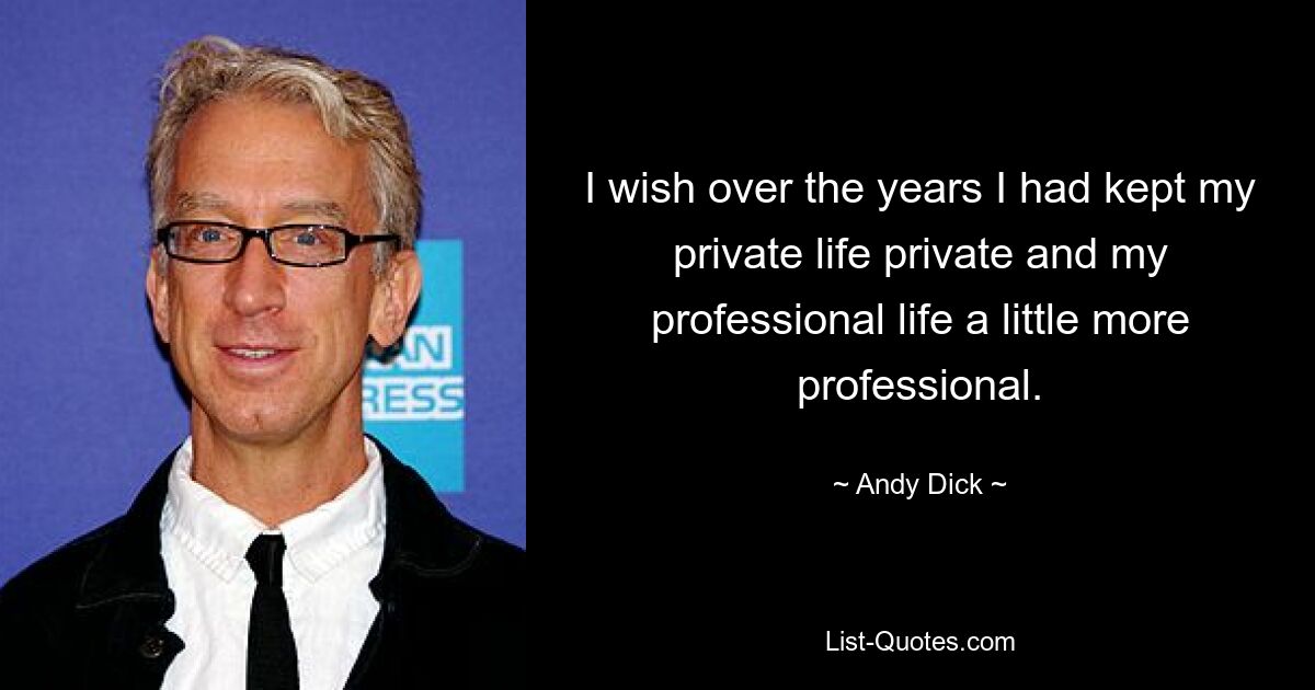 I wish over the years I had kept my private life private and my professional life a little more professional. — © Andy Dick