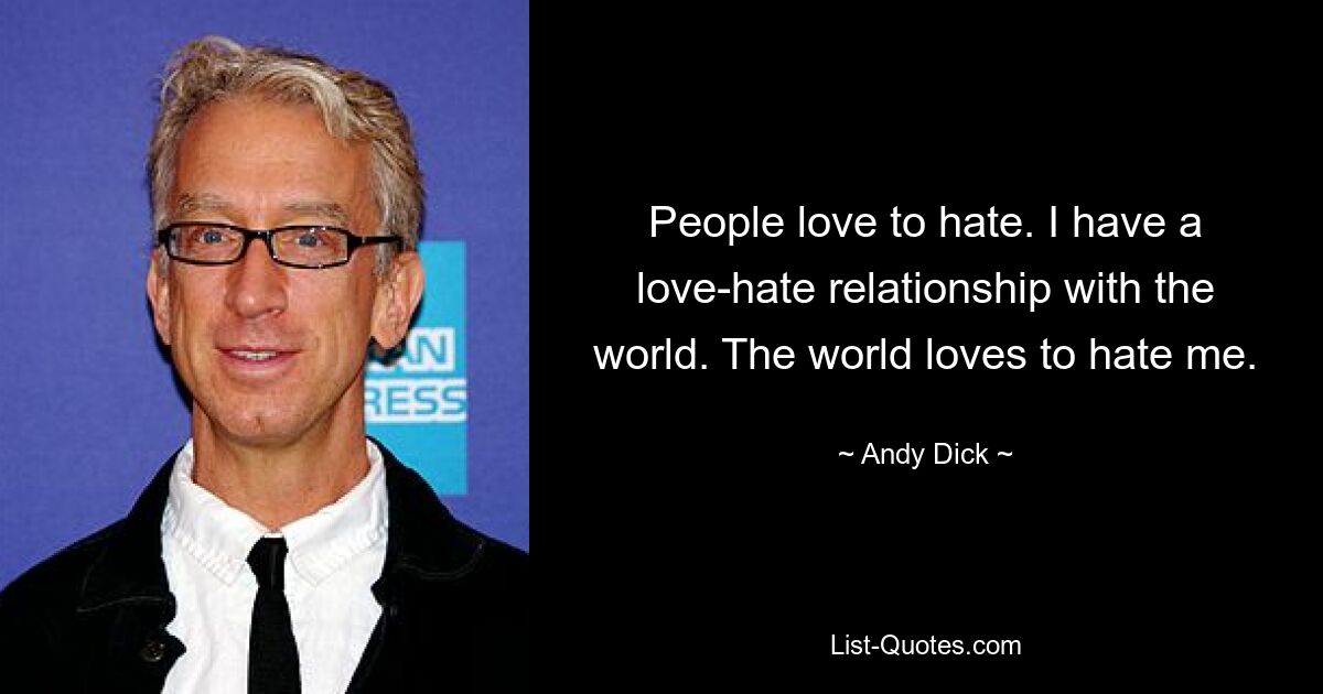 People love to hate. I have a love-hate relationship with the world. The world loves to hate me. — © Andy Dick