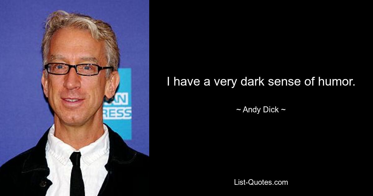 I have a very dark sense of humor. — © Andy Dick