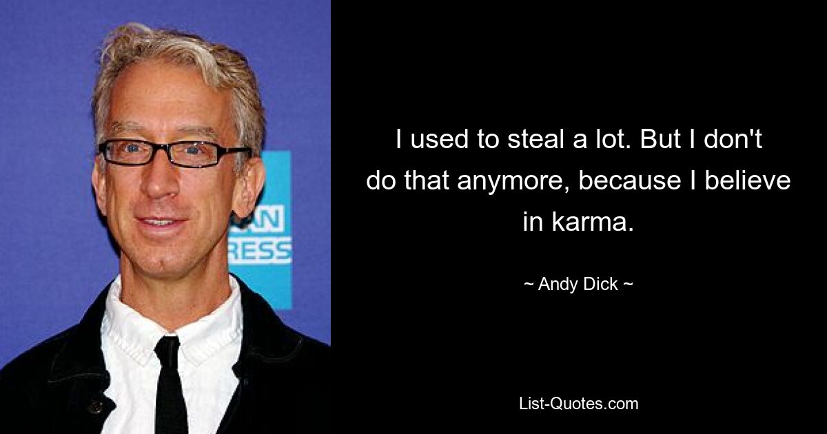 I used to steal a lot. But I don't do that anymore, because I believe in karma. — © Andy Dick