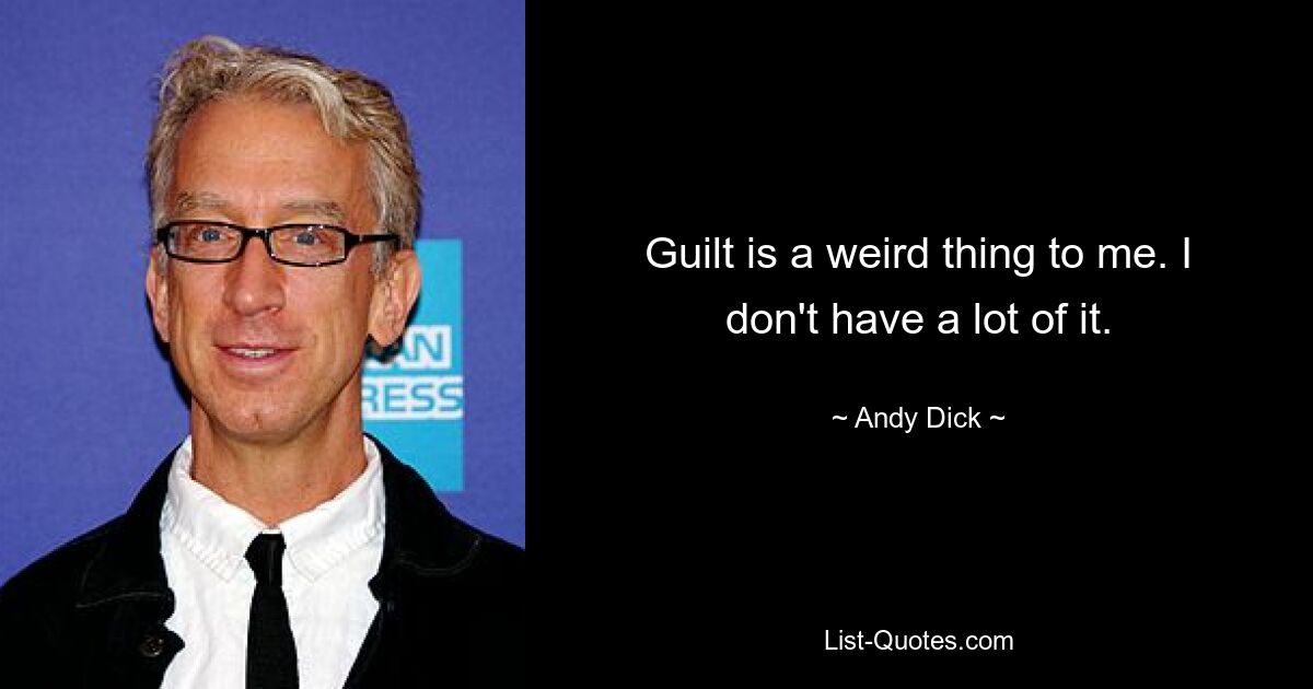 Guilt is a weird thing to me. I don't have a lot of it. — © Andy Dick