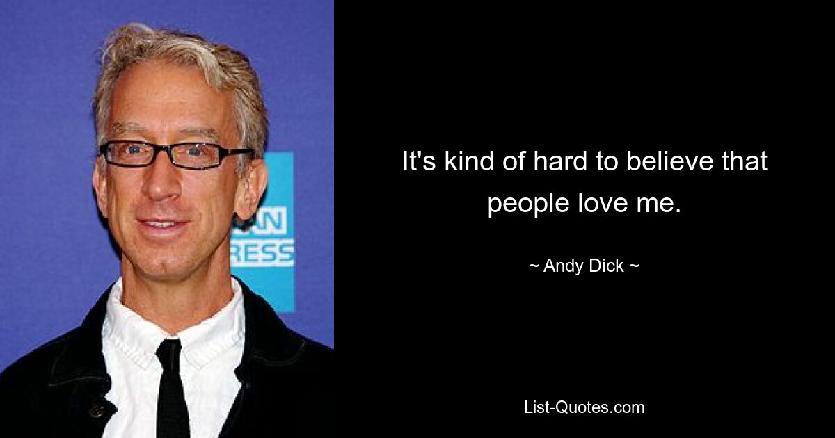 It's kind of hard to believe that people love me. — © Andy Dick