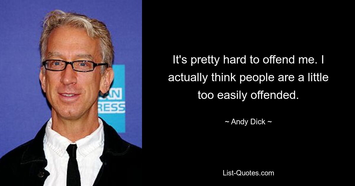 It's pretty hard to offend me. I actually think people are a little too easily offended. — © Andy Dick