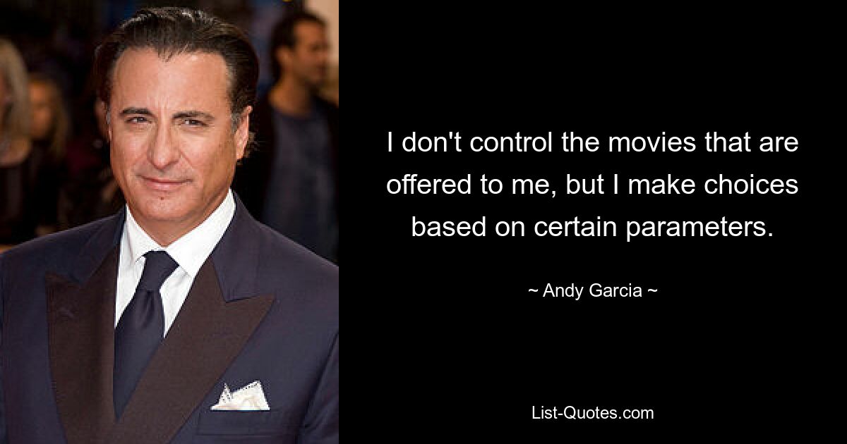 I don't control the movies that are offered to me, but I make choices based on certain parameters. — © Andy Garcia