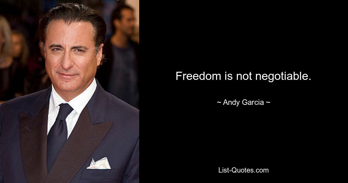 Freedom is not negotiable. — © Andy Garcia