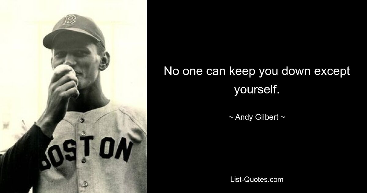 No one can keep you down except yourself. — © Andy Gilbert