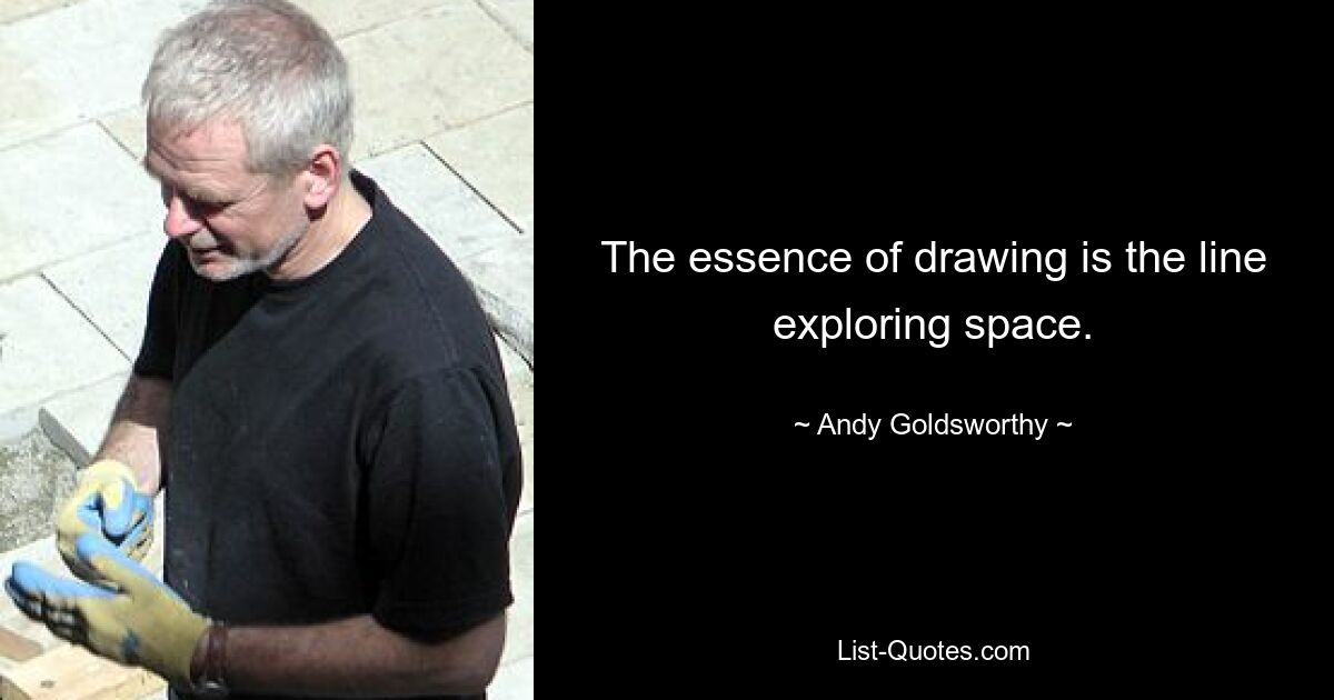 The essence of drawing is the line exploring space. — © Andy Goldsworthy