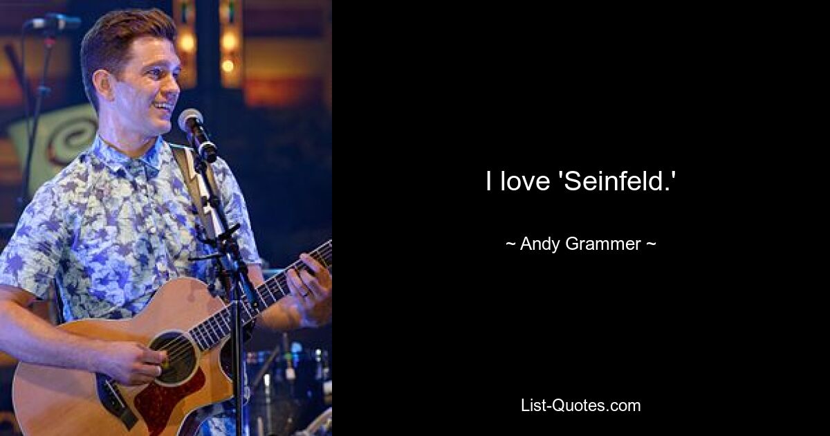 I love 'Seinfeld.' — © Andy Grammer