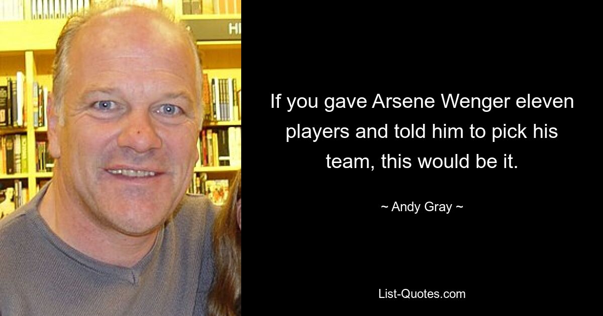 If you gave Arsene Wenger eleven players and told him to pick his team, this would be it. — © Andy Gray