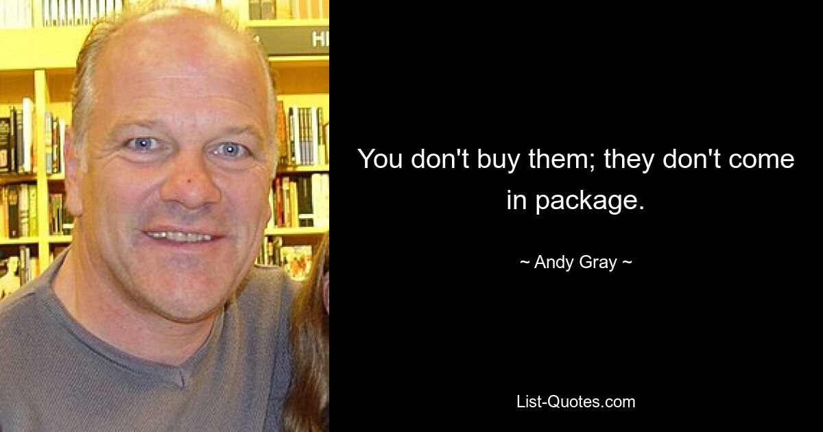 You don't buy them; they don't come in package. — © Andy Gray