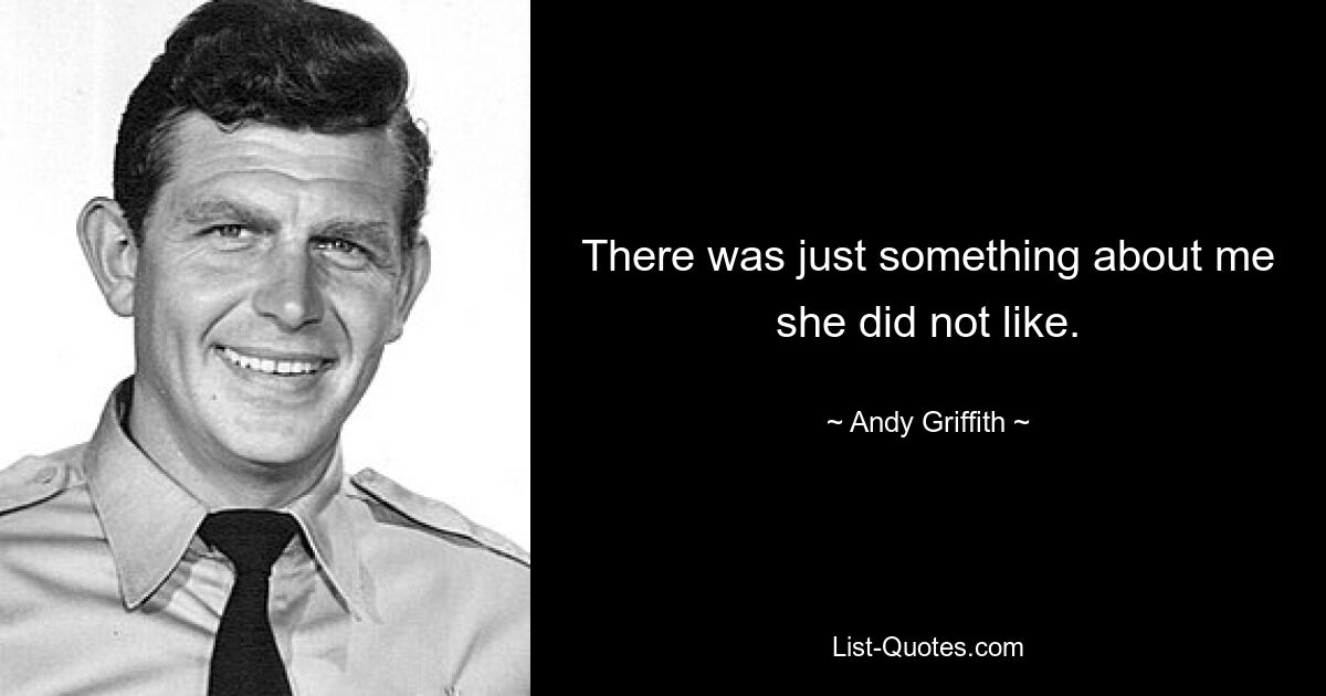 There was just something about me she did not like. — © Andy Griffith