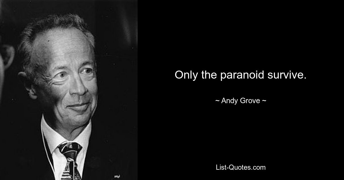 Only the paranoid survive. — © Andy Grove