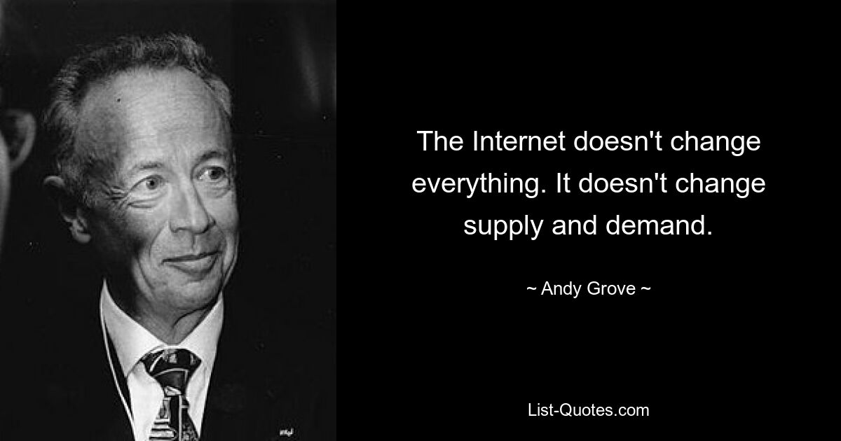 The Internet doesn't change everything. It doesn't change supply and demand. — © Andy Grove