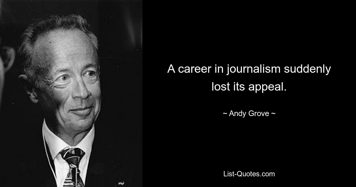 A career in journalism suddenly lost its appeal. — © Andy Grove