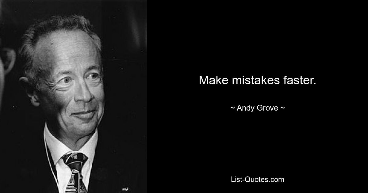 Make mistakes faster. — © Andy Grove