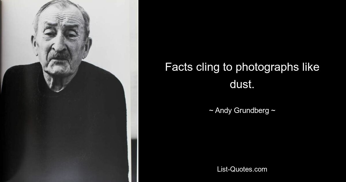 Facts cling to photographs like dust. — © Andy Grundberg