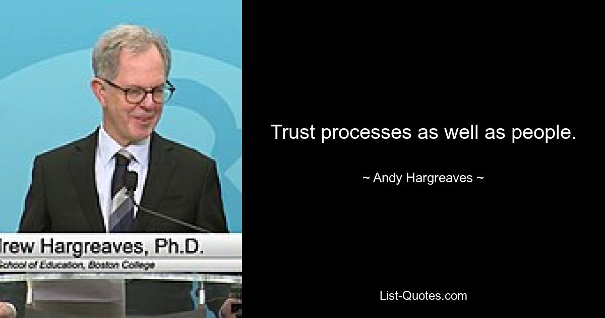 Trust processes as well as people. — © Andy Hargreaves