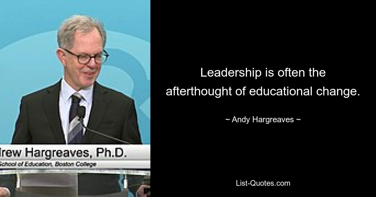 Leadership is often the afterthought of educational change. — © Andy Hargreaves