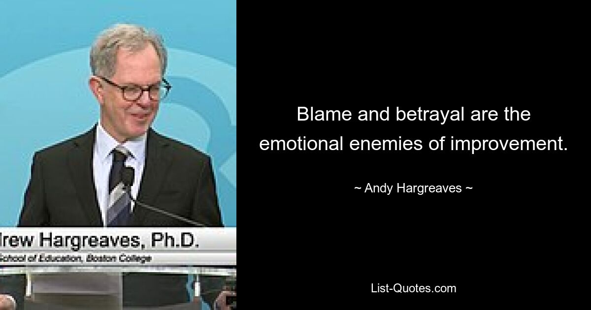 Blame and betrayal are the emotional enemies of improvement. — © Andy Hargreaves